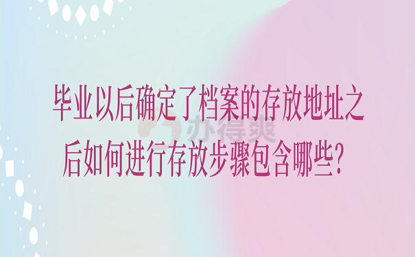 毕业以后确定了档案的存放地址之后如何进行存放步骤包含哪些？