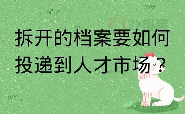 拆开的档案要如何投递到人才市场？