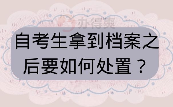 自考生拿到档案之后要如何处置？