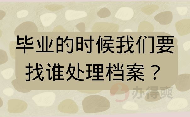 毕业的时候我们要找谁处理档案？