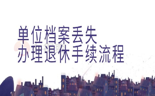 单位档案丢失办理退休手续流程