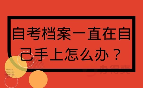 自考档案一直在自己手上怎么办？