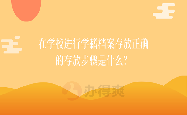 在学校进行学籍档案存放正确的存放步骤是什么？