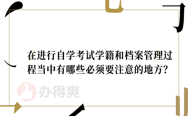 在进行自学考试学籍和档案管理过程当中有哪些必须要注意的地方？