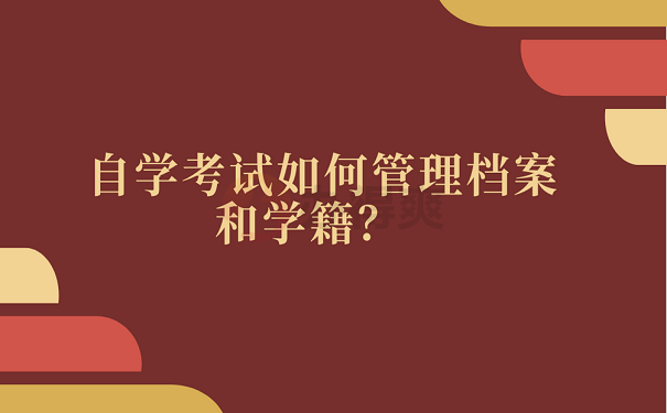 自学考试如何管理档案和学籍？ 