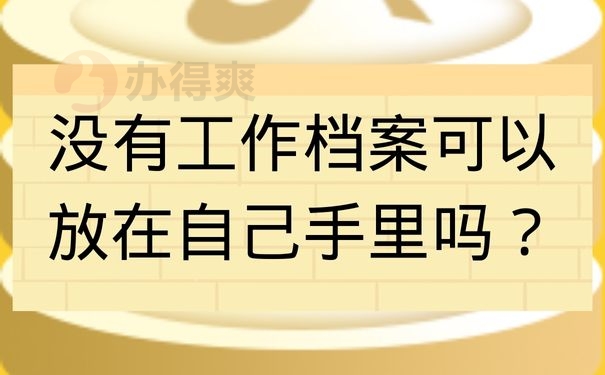 没有工作档案可以放在自己手里吗？
