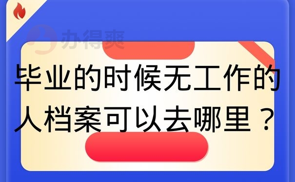 毕业的时候无工作的人档案可以去哪里？