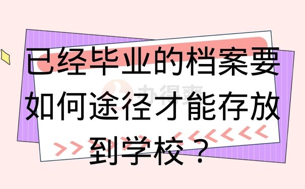 已经毕业的档案要如何途径才能存放到学校？