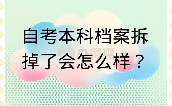 自考本科档案拆掉了会怎么样？