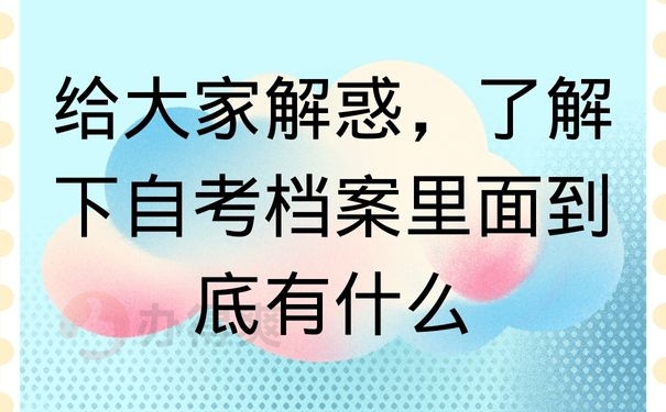 给大家解惑，了解下自考档案里面到底有什么