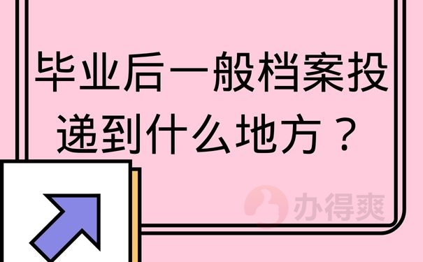 毕业后一般档案投递到什么地方？