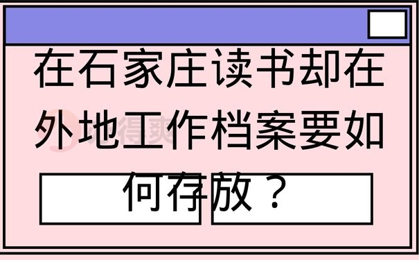 在石家庄读书却在外地工作档案要如何存放？