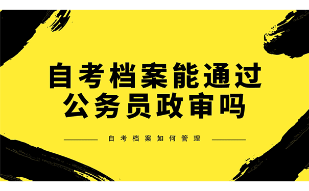 自考档案能通过公务员政审吗