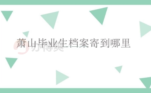 萧山毕业生档案寄到哪里