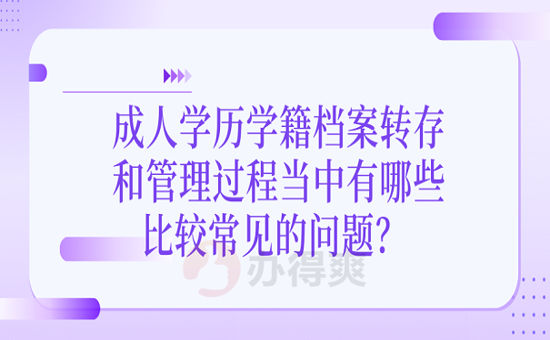 成人学历学籍档案转存和管理过程当中有哪些比较常见的问题？