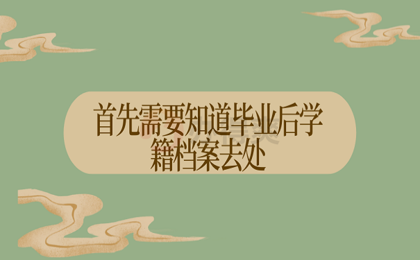首先需要知道毕业后学籍档案去处