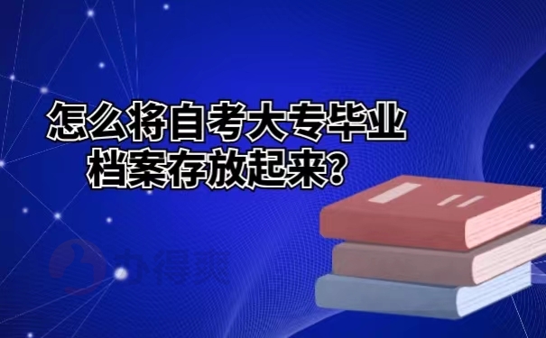 怎么将自考大专毕业档案存放起来？