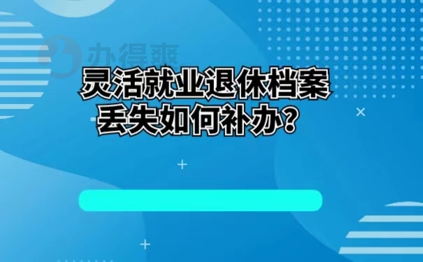 灵活就业退休档案丢失如何补办？