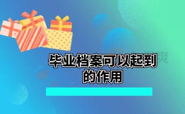 毕业档案可以起到的作用