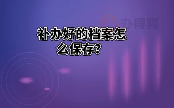 补办好的档案怎么保存？