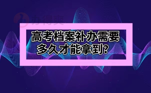 高考档案补办需要多久才能拿到？