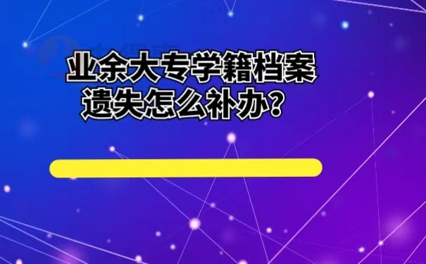 业余大专学籍档案遗失怎么补办？