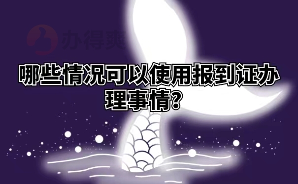 哪些情况可以使用报到证办理事情？