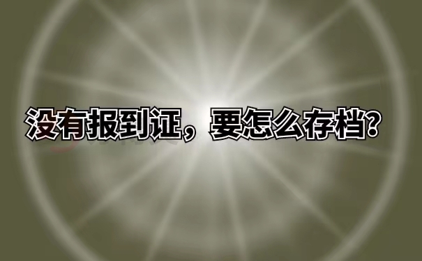 没有报到证，要怎么存档？