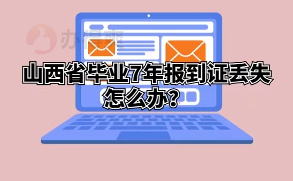 山西省毕业7年报到证丢失怎么办？