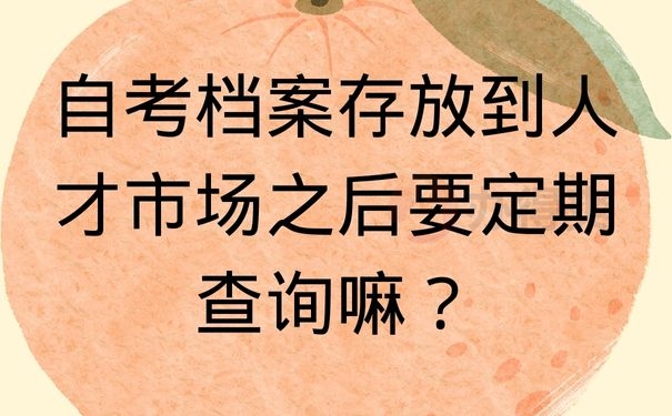 自考档案存放到人才市场之后要定期查询嘛？
