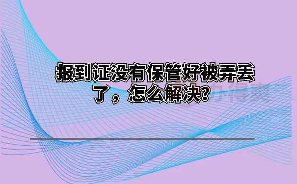 报到证没有保管好被弄丢了，怎么解决？