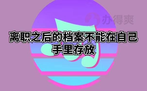 离职之后的档案不能在自己手里存放