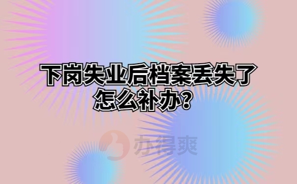 下岗失业后档案丢失了怎么补办？