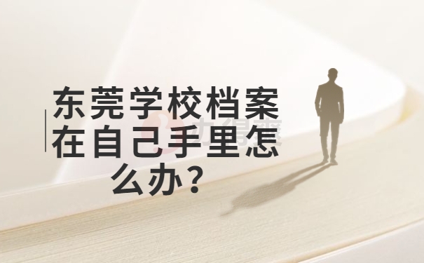 东莞学校档案在自己手里怎么办？