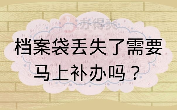 档案袋丢失了需要马上补办吗？