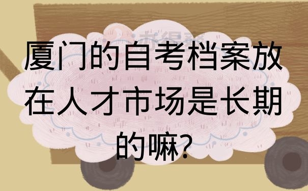 厦门的自考档案放在人才市场是长期的嘛?