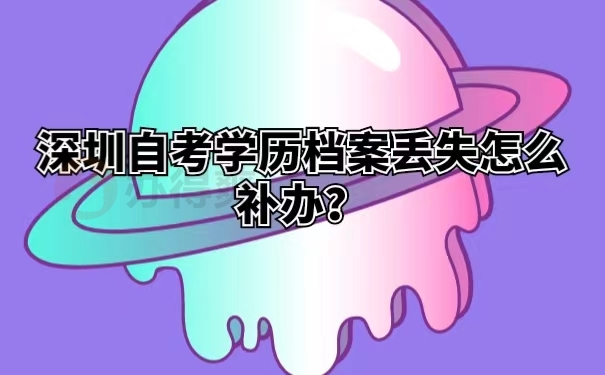 深圳自考学历档案丢失怎么补办？
