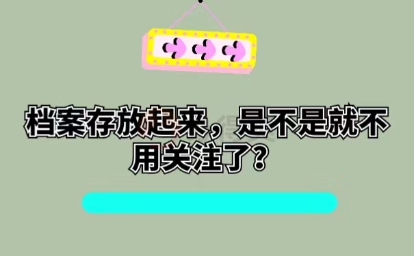 档案存放起来，是不是就不用关注了？