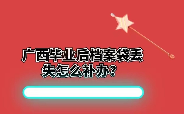 广西毕业后档案袋丢失怎么补办？