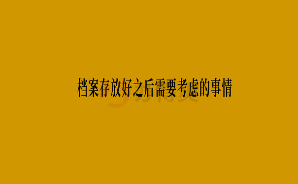 档案存放好之后需要考虑的事情