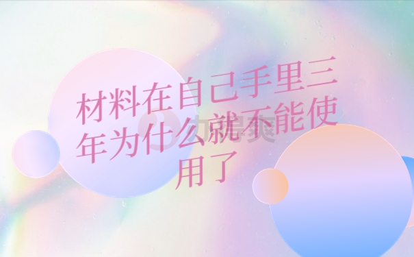 材料在自己手里三年为什么就不能使用了