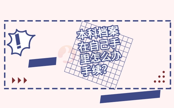 本科档案在自己手里怎么办手续？