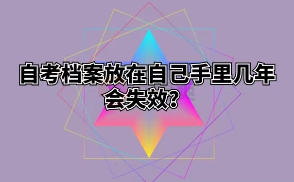 自考档案放在自己手里几年会失效？