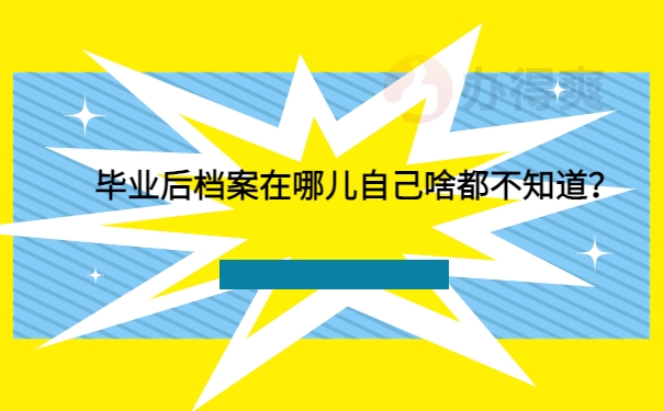 毕业后档案在哪儿自己啥都不知道？