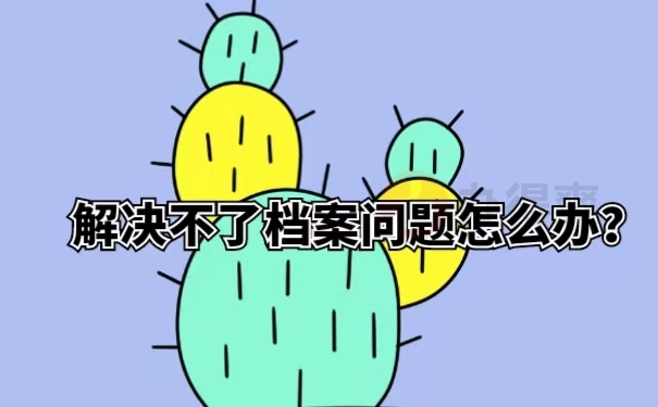 解决不了档案问题怎么办？