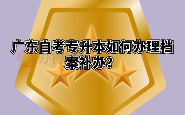 广东自考专升本如何办理档案补办？