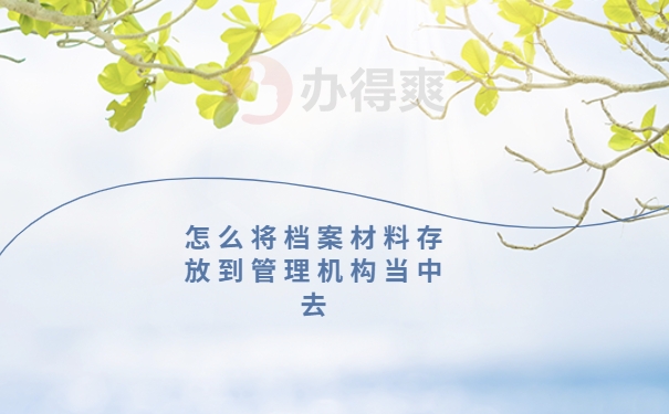 怎么将档案材料存放到管理机构当中去
