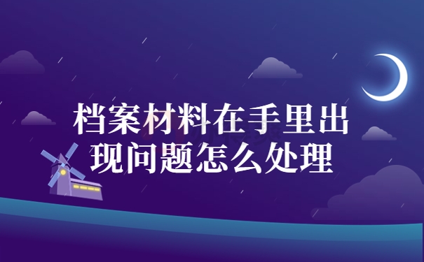 档案材料在手里出现问题怎么处理