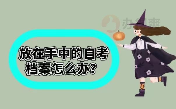 放在手中的自考档案怎么办？