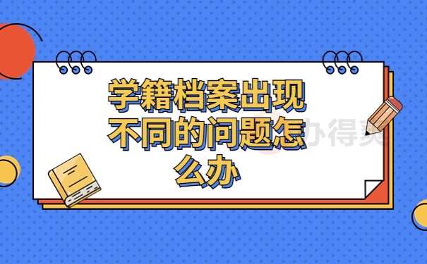 学籍档案出现不同的问题怎么办